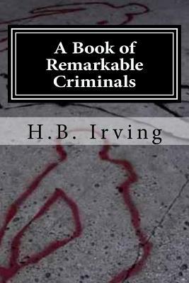 A Book of Remarkable Criminals by H. B. Irving Irving