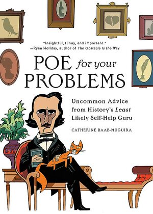 Poe for Your Problems: Uncommon Advice from History's Least Likely Self-Help Guru by Catherine Baab-Muguira
