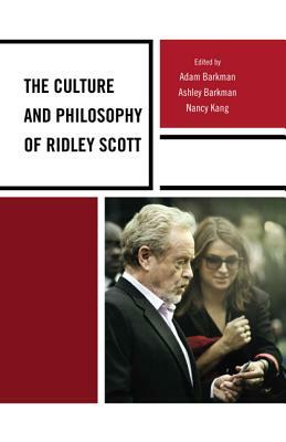 Culture and Philosophy of Ridley Scott by Adam Barkman, Nancy Kang, Ashley Barkman
