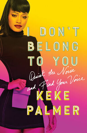 I Don't Belong to You: Quiet the Noise and Find Your Voice by Keke Palmer