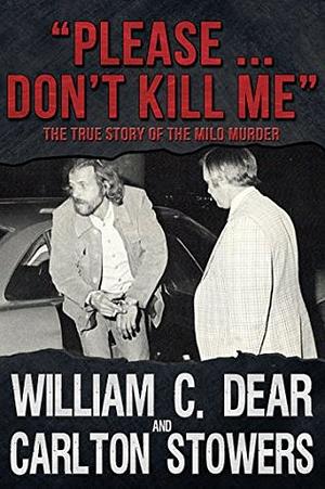 Please ... Don\'t Kill Me: The True Story of the Milo Murder by William C. Dear, Carlton Stowers