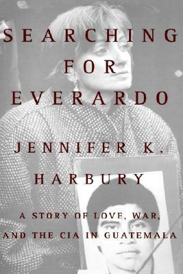 Searching for Everardo: A Story of Love, War, and the CIA in Guatemala by Jennifer K. Harbury