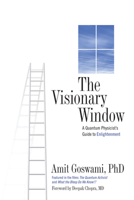 Visionary Window: A Quantum Physicist's Guide to Enlightenment by Amit Goswami