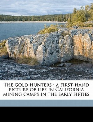 The Gold Hunters: A First-Hand Picture of Life in California Mining Camps in the Early Fifties by J. D. Borthwick, Horace Kephart