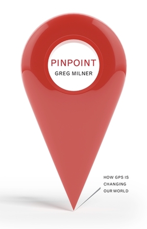 Pinpoint: How GPS is Changing Our World by Greg Milner