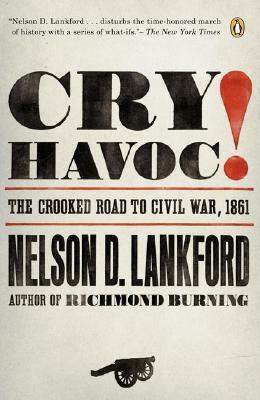 Cry Havoc!: The Crooked Road to Civil War, 1861 by Nelson Lankford