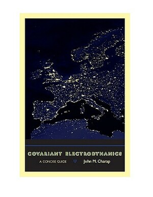 Covariant Electrodynamics: A Concise Guide by John M. Charap