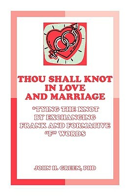 Thou Shall Knot in Love and Marriage: Tying the Knot by Exchanging Frank and Formative F Words by John H. Green