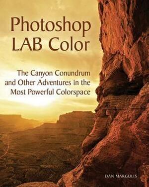 Photoshop Lab Color: The Canyon Conundrum and Other Adventures in the Most Powerful Colorspace by Dan Margulis
