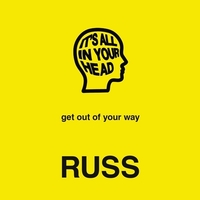 It's All in Your Head: Get Out of Your Way by Russ