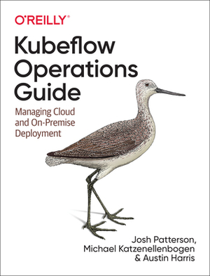 Kubeflow Operations Guide: Managing Cloud and On-Premise Deployment by Austin Harris, Josh Patterson, Michael Katzenellenbogen