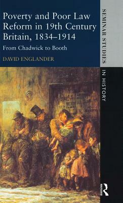 Poverty and Poor Law Reform in Nineteenth-Century Britain, 1834-1914: From Chadwick to Booth by David Englander