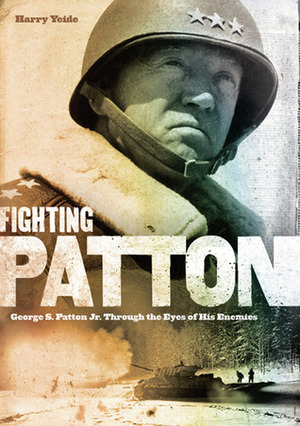 Fighting Patton: George S. Patton Jr. Through the Eyes of His Enemies by Harry Yeide