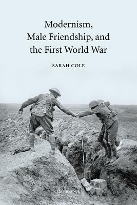 Modernism, Male Friendship, and the First World War by Sarah Cole