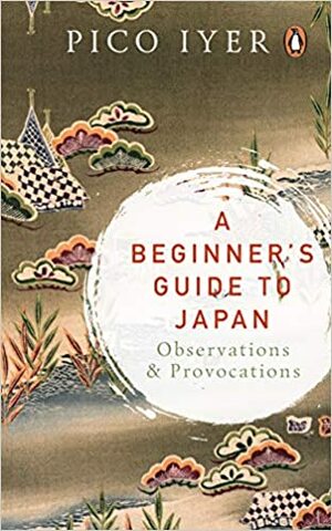 A Beginner's Guide to Japan: Observations and Provocations by Pico Iyer