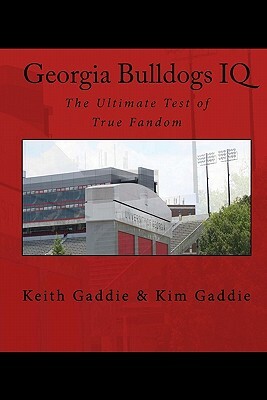 Georgia Bulldogs IQ: The Ultimate Test of True Fandom by Keith Gaddie, Kim Gaddie