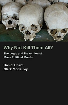 Why Not Kill Them All?: The Logic and Prevention of Mass Political Murder by Daniel Chirot, Clark McCauley