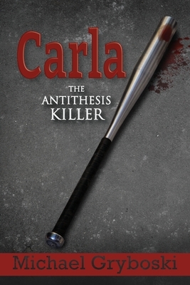 Carla: The Antithesis Killer by Michael Gryboski