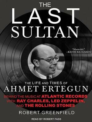 The Last Sultan: The Life and Times of Ahmet Ertegun by Robert Greenfield