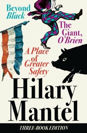 Three-Book Edition: A Place of Greater Safety; Beyond Black; The Giant O'Brien by Hilary Mantel