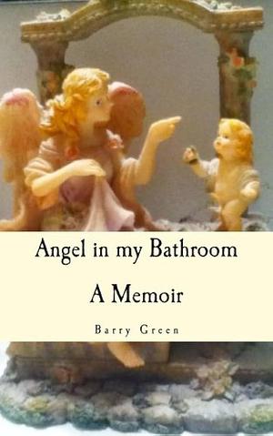 Angel in My Bathroom: A Memoir by Barry Green