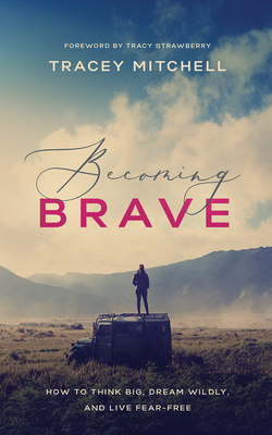 Becoming Brave: How to Think Big, Dream Wildly, and Live Fear Free by Tracey Mitchell