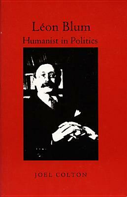 Léon Blum: Humanist in Politics by Joel Colton