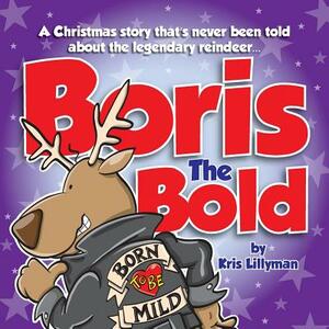 Boris The Bold: A Christmas Story That's Never Been Told by Kris Lillyman