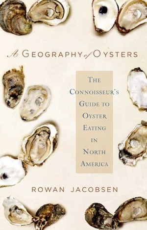 A Geography of Oysters: The Connoisseur's Guide to Oyster Eating in North America by Rowan Jacobsen
