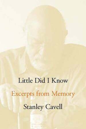 Little Did I Know: Excerpts from Memory by Stanley Cavell