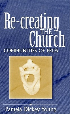 Re-Creating the Church: Communities of Eros by Pamela Dickey Young