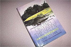 Driving the Green: The Making of a Golf Course by John Strawn