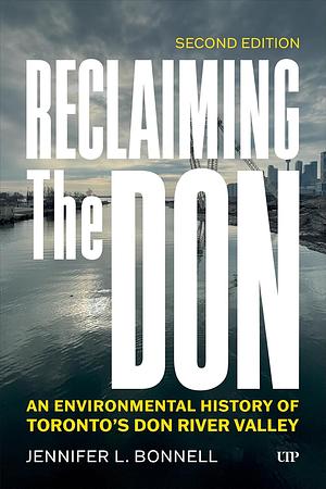 Reclaiming the Don: An Environmental History of Toronto's Don River Valley by Jennifer L. Bonnell