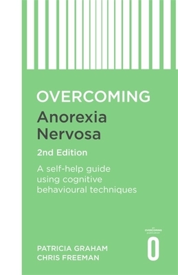 Overcoming Anorexia Nervosa 2nd Edition: A Self-Help Guide Using Cognitive Behavioural Techniques by Christopher Freeman, Patricia Graham