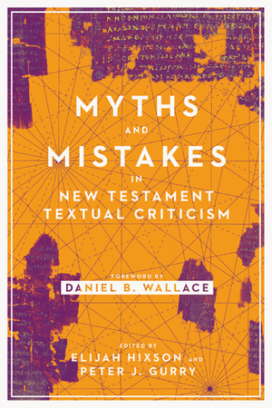 Myths and Mistakes in New Testament Textual Criticism by Peter Malik, Jacob W. Peterson, Andrew Blaski, Daniel B. Wallace, Jeremiah Coogan, Edgar Battad Ebojo, Robert D. Marcello, Elijah Hixson, S. Matthew Solomon, Gregory R. Lanier, John D. Meade, Timothy N. Mitchell, James B. Prothro, Peter J. Gurry, Zachary J. Cole