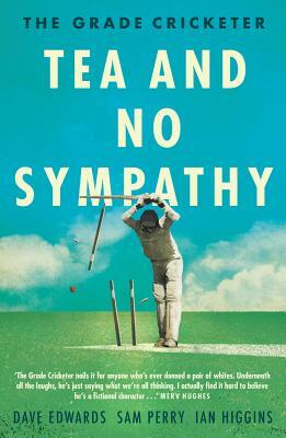 The Grade Cricketer: Tea and No Sympathy by Sam Perry, Ian Higgins, Dave Edwards