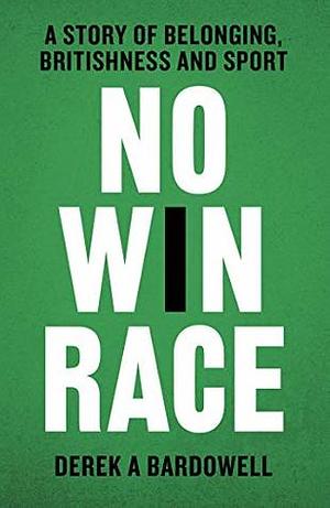 No Win Race: A Story of Belonging, Britishness and Sport by Derek A. Bardowell