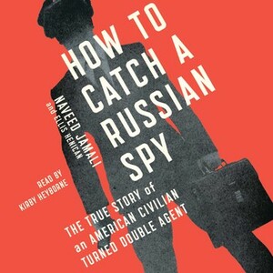 How to Catch a Russian Spy: The True Story of an American Civilian Turned Double Agent by Naveed Jamali, Ellis Henican