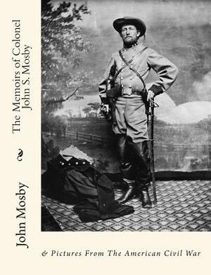 The Memoirs of Colonel John S. Mosby: & Pictures From The American Civil War by John Singleton Mosby