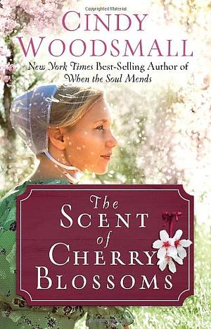 The Scent Of Cherry Blossoms: A Romance From The Heart Of Amish Country by Cindy Woodsmall