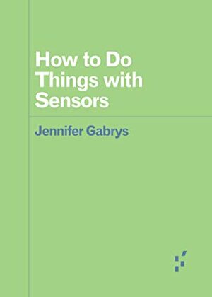 How to Do Things with Sensors by Jennifer Gabrys