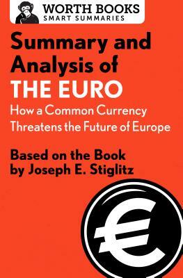 Summary and Analysis of the Euro: How a Common Currency Threatens the Future of Europe: Based on the Book by Joseph E. Stiglitz by Worth Books