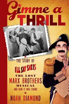Gimme a Thrill: The Story of I'll Say She Is, the Lost Marx Brothers Musical, and How It Was Found by Noah Diamond