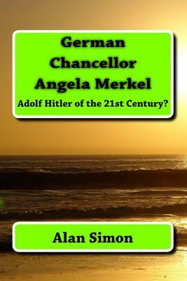 German Chancellor Angela Merkel: Adolf Hitler of the 21st Century? by Alan Simon