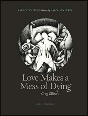 Love Makes a Mess of Dying: Laureate's Choice 2019 I by Greg Gilbert