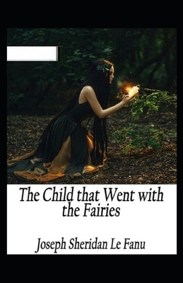 The Child That Went With The Fairies Illustrated by J. Sheridan Le Fanu