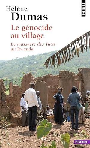 Le génocide au village: le massacre des Tutsi au Rwanda by Hélène Dumas