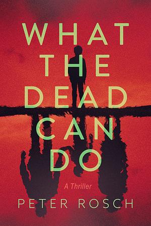 What the Dead Can Do: A Novel by Peter Rosch