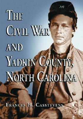 The Civil War and Yadkin County, North Carolina: A History, with Contemporary Photographs and Letters; New Evidence Regarding Home Guard Activity and by Frances H. Casstevens