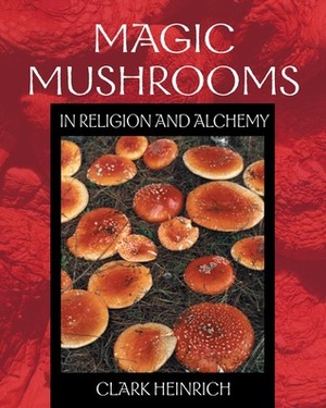 Magic Mushrooms in Religion and Alchemy by Clark Heinrich